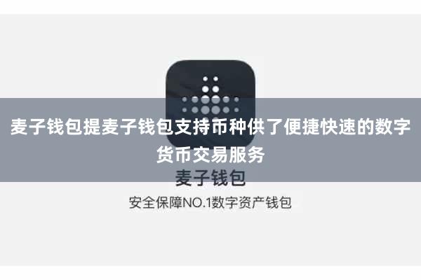 麦子钱包提麦子钱包支持币种供了便捷快速的数字货币交易服务