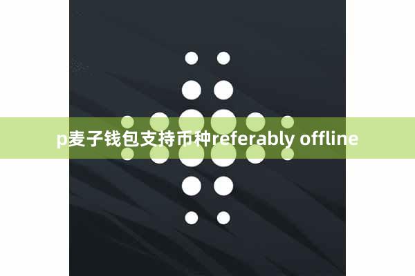 p麦子钱包支持币种referably offline