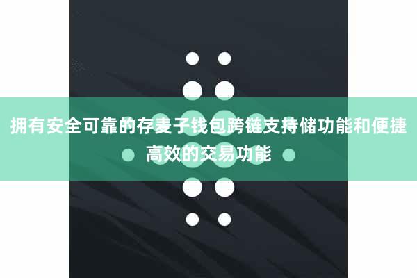 拥有安全可靠的存麦子钱包跨链支持储功能和便捷高效的交易功能