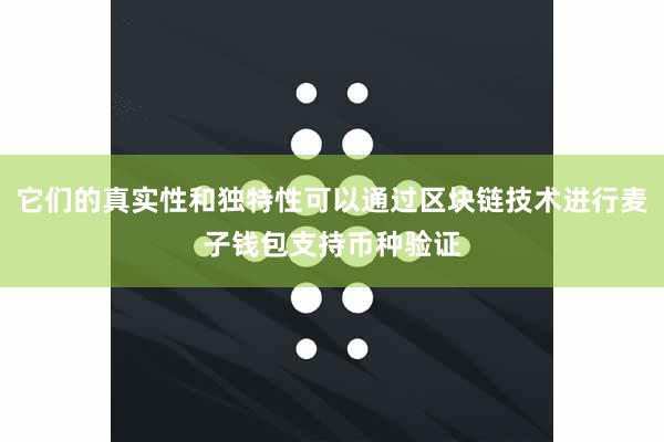 它们的真实性和独特性可以通过区块链技术进行麦子钱包支持币种验证