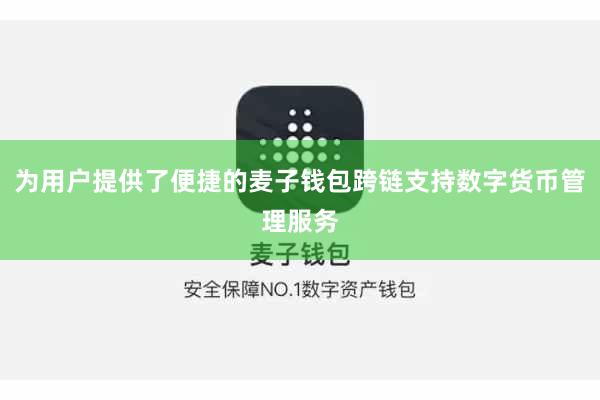 为用户提供了便捷的麦子钱包跨链支持数字货币管理服务