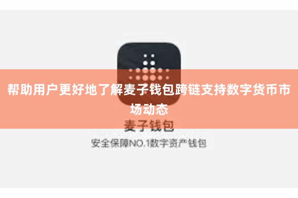 帮助用户更好地了解麦子钱包跨链支持数字货币市场动态