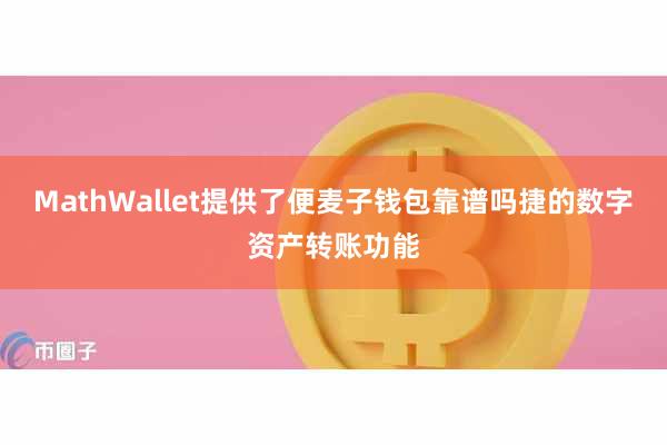 MathWallet提供了便麦子钱包靠谱吗捷的数字资产转账功能