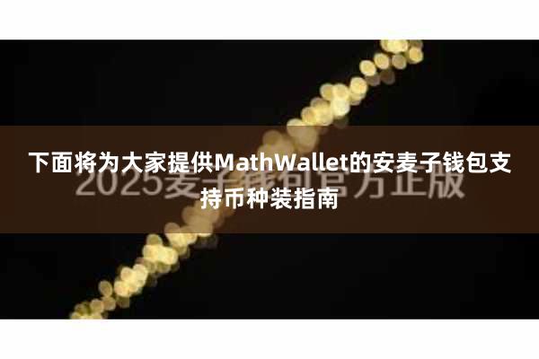 下面将为大家提供MathWallet的安麦子钱包支持币种装指南