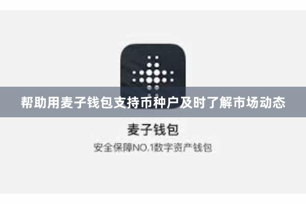 帮助用麦子钱包支持币种户及时了解市场动态