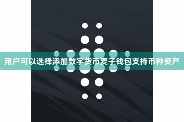 用户可以选择添加数字货币麦子钱包支持币种资产