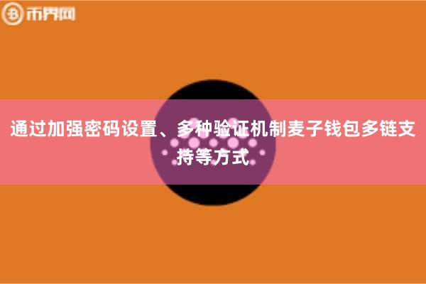 通过加强密码设置、多种验证机制麦子钱包多链支持等方式