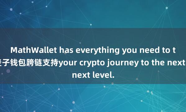 MathWallet has everything you need to take 麦子钱包跨链支持your crypto journey to the next level.