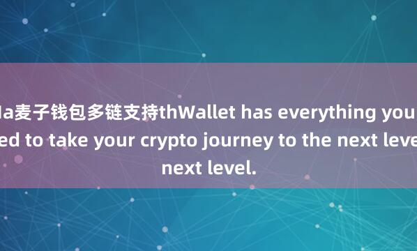 Ma麦子钱包多链支持thWallet has everything you need to take your crypto journey to the next level.