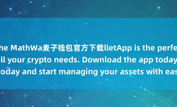 the MathWa麦子钱包官方下载lletApp is the perfect companion for all your crypto needs. Download the app today and start managing your assets with ease and convenience.
